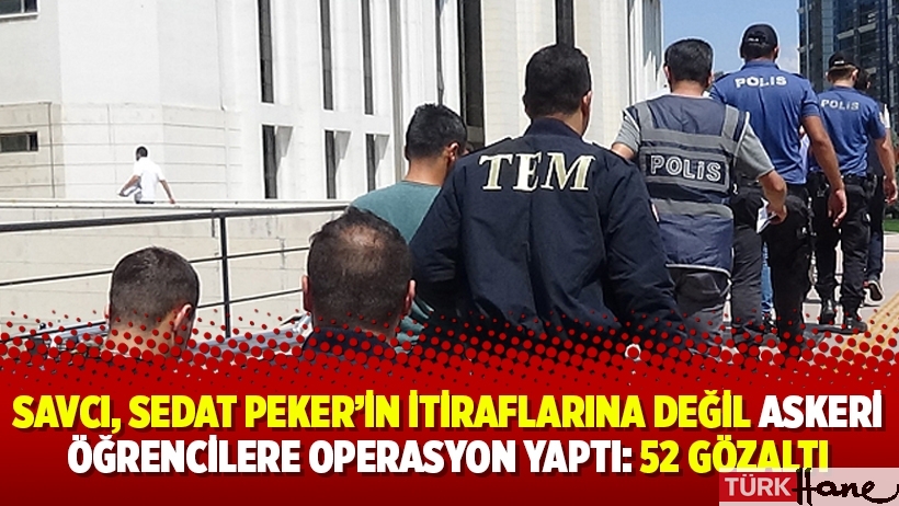 Savcı, Sedat Peker’in itiraflarına değil askeri öğrencilere operasyon yaptı: 52 gözaltı