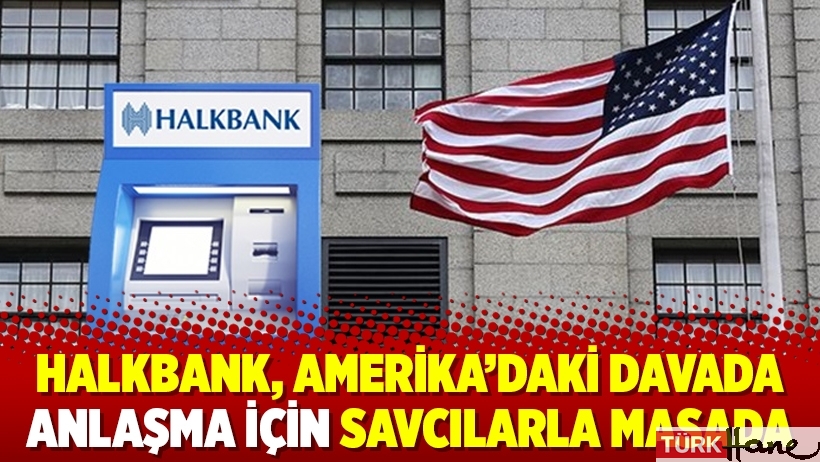 Halkbank, Amerika’daki davada anlaşma için savcılarla masada