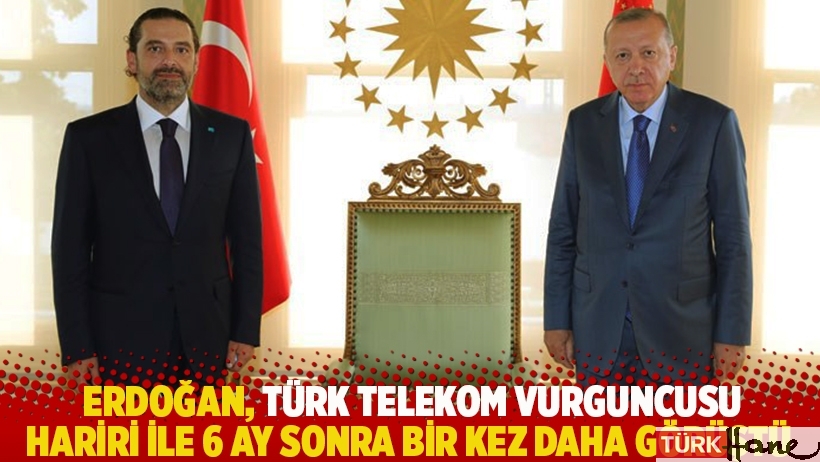 Erdoğan, Türk Telekom vurguncusu Hariri ile 6 ay sonra bir kez daha görüştü