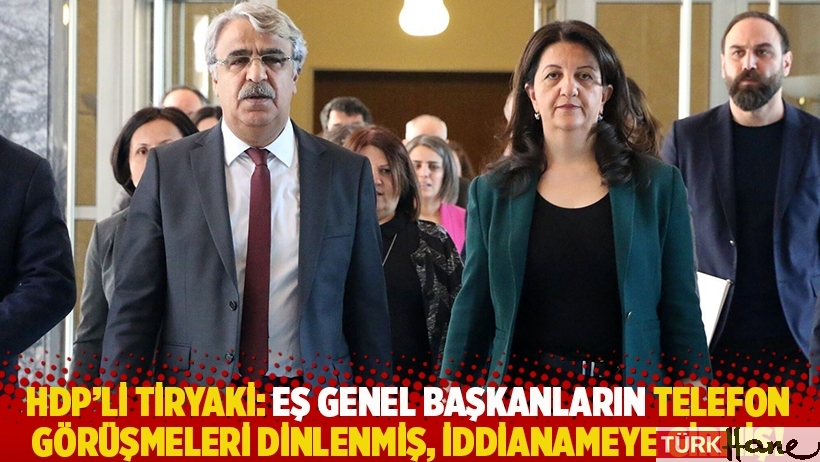 HDP'li Tiryaki: Eş genel başkanların telefon görüşmeleri dinlenmiş, iddianameye girmiş!