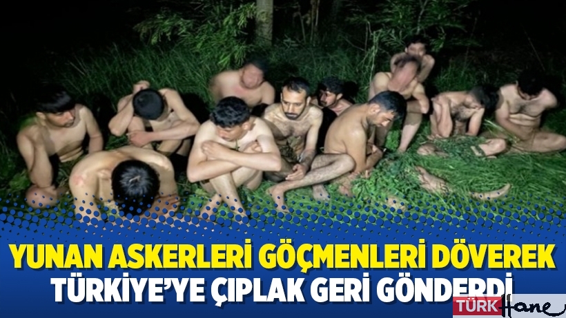 Yunan askerleri göçmenleri döverek Türkiye’ye çıplak geri gönderdi