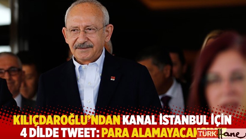 Kılıçdaroğlu’ndan Kanal İstanbul için 4 dilde tweet: Para alamayacaksınız