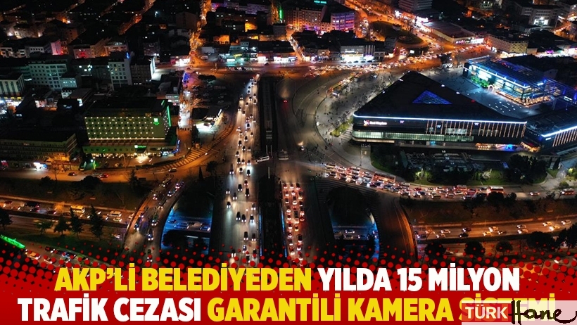 AKP’li belediyeden yılda 15 milyon trafik cezası garantili kamera sistemi