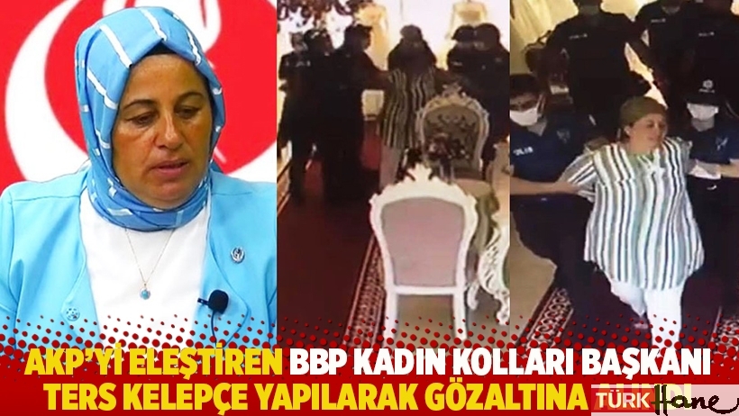 AKP’yi eleştiren BBP Kadın Kolları Başkanı ters kelepçe yapılarak gözaltına alındı
