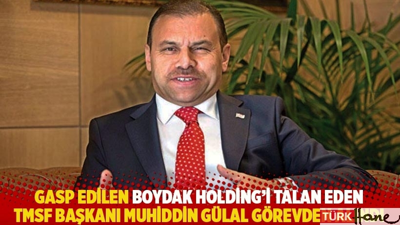 Gasp edilen Boydak Holding’i talan eden TMSF Başkanı Muhiddin Gülal görevden alındı