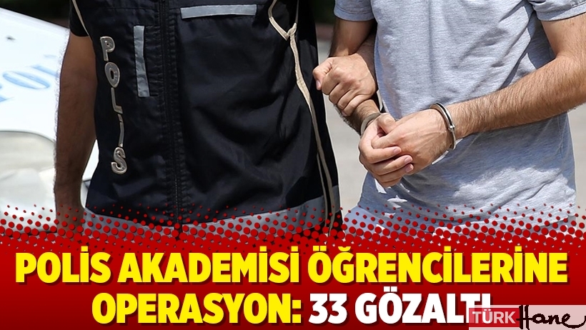 Polis Akademisi öğrencilerine operasyon: 33 gözaltı
