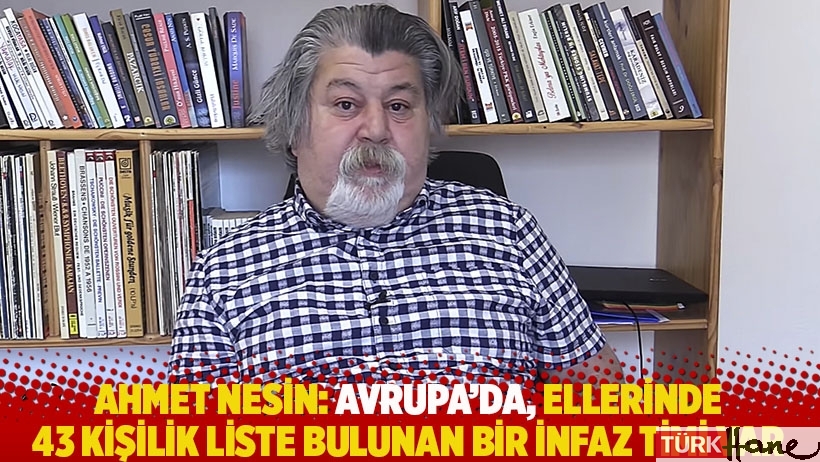 Ahmet Nesin: Avrupa’da, ellerinde 43 kişilik liste bulunan bir infaz timi var 