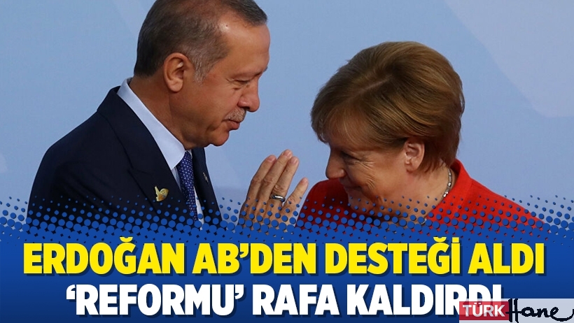 Erdoğan AB’den desteği aldı ‘reformu’ rafa kaldırdı