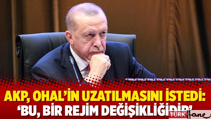 AKP, OHAL’in uzatılmasını istedi: ‘Bu, bir rejim değişikliğidir’