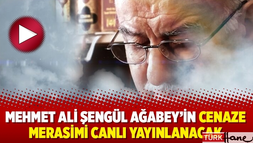 Mehmet Ali Şengül Ağabey’in cenaze merasimi canlı yayınlanacak