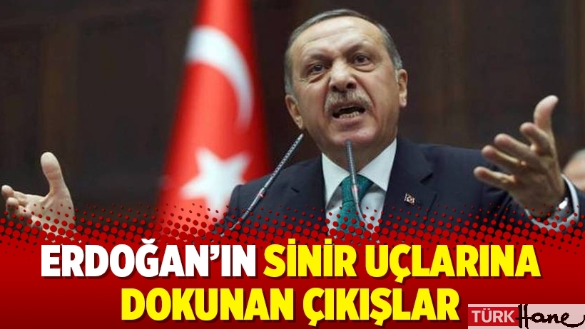 Erdoğan’ın sinir uçlarına dokunan çıkışlar