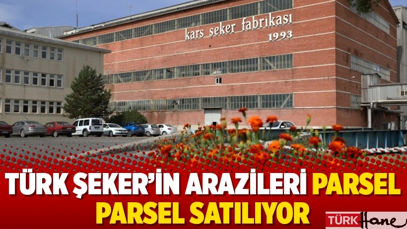 Türk Şeker’in arazileri parsel parsel satılıyor