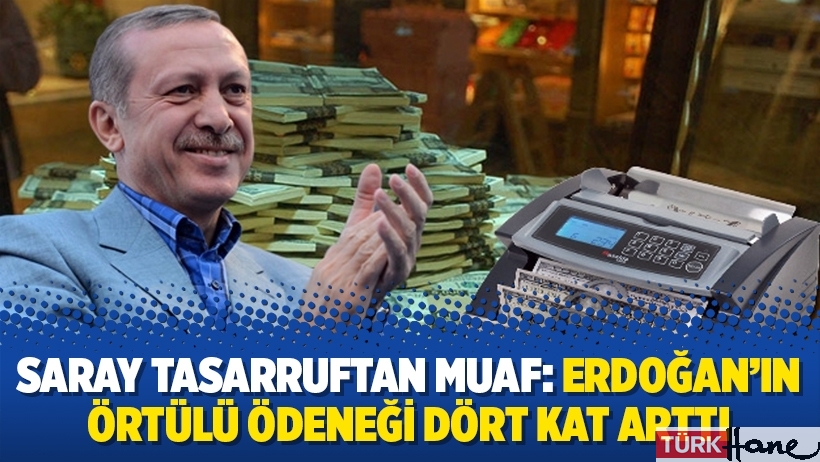 Saray tasarruftan muaf: Erdoğan’ın örtülü ödeneği dört kat arttı