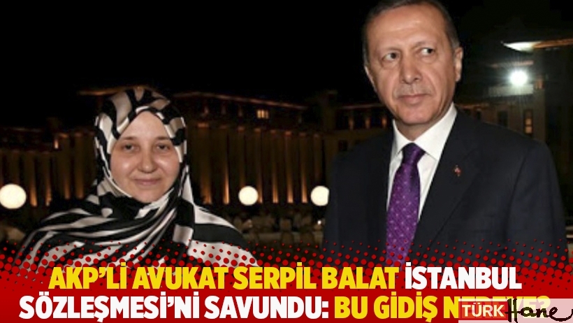 AKP’li avukat Serpil Balat İstanbul Sözleşmesi’ni savundu: Bu gidiş nereye?