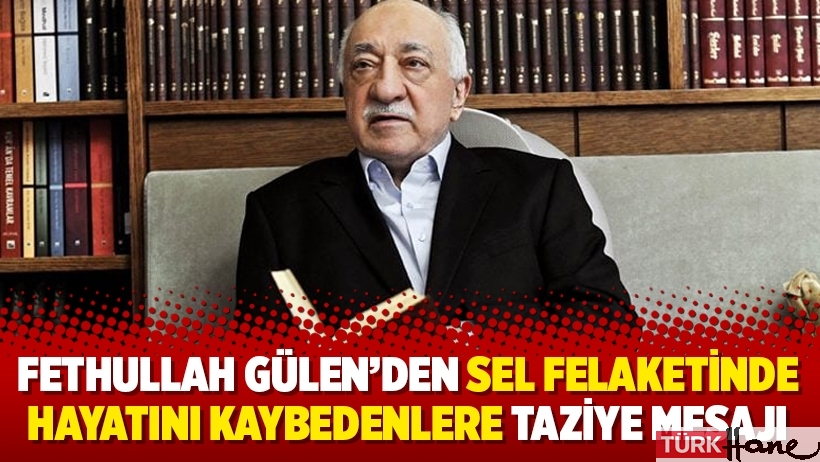 Fethullah Gülen'den sel felaketinde hayatını kaybedenlere taziye mesajı