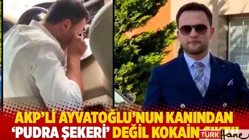 AKP'li Kürşat Ayvatoğlu'nun kanından 'pudra şekeri' değil kokain çıktı