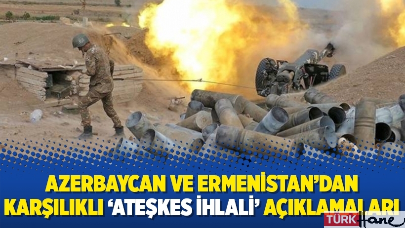 Azerbaycan ve Ermenistan’dan karşılıklı ‘ateşkes ihlali’ açıklamaları