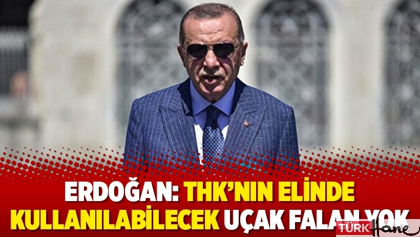 Erdoğan: THK’nın elinde kullanılabilecek uçak falan yok