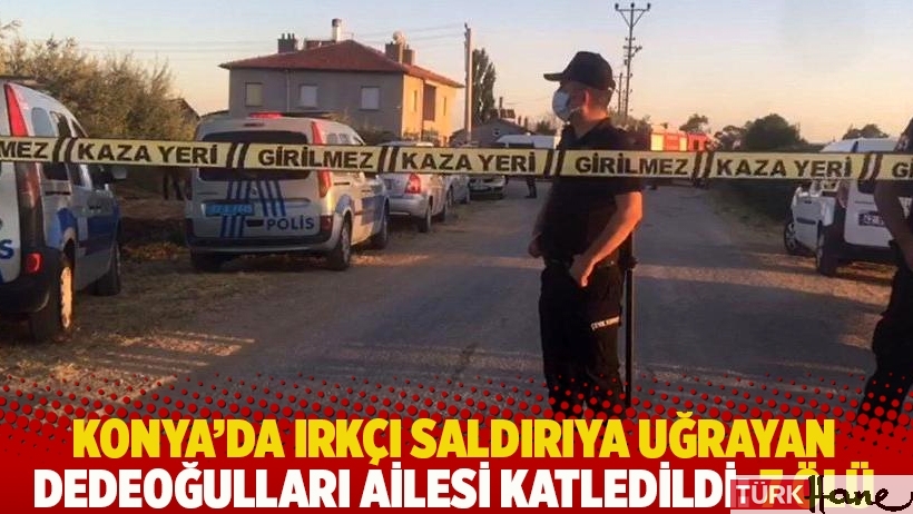 Konya'da ırkçı saldırıya uğrayan Dedeoğulları ailesi katledildi: 7 ölü