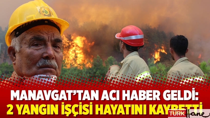 Manavgat'tan acı haber geldi: 2 yangın işçisi hayatını kaybetti