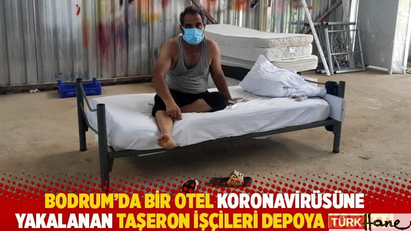 Bodrum'da bir otel koronavirüsüne yakalanan taşeron işçileri depoya kapattı 
