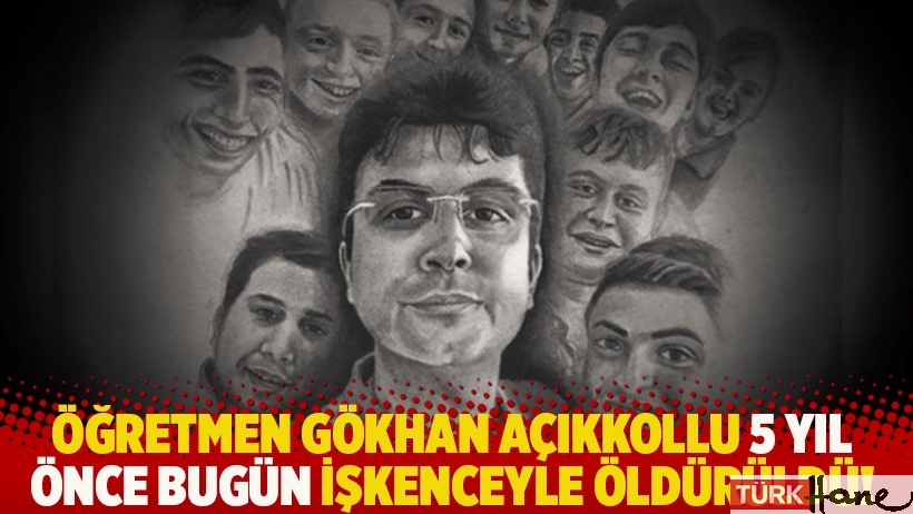 Öğretmen Gökhan Açıkkollu 5 yıl önce bugün işkenceyle öldürüldü!
