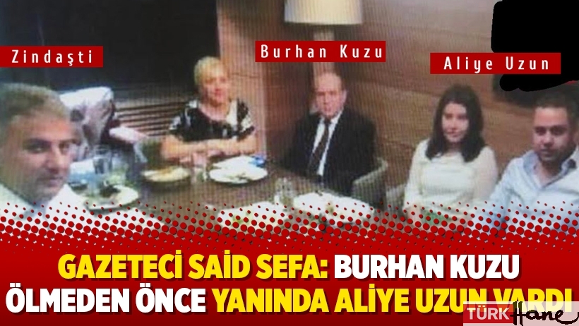 Gazeteci Said Sefa: Burhan Kuzu ölmeden önce yanında Aliye Uzun vardı