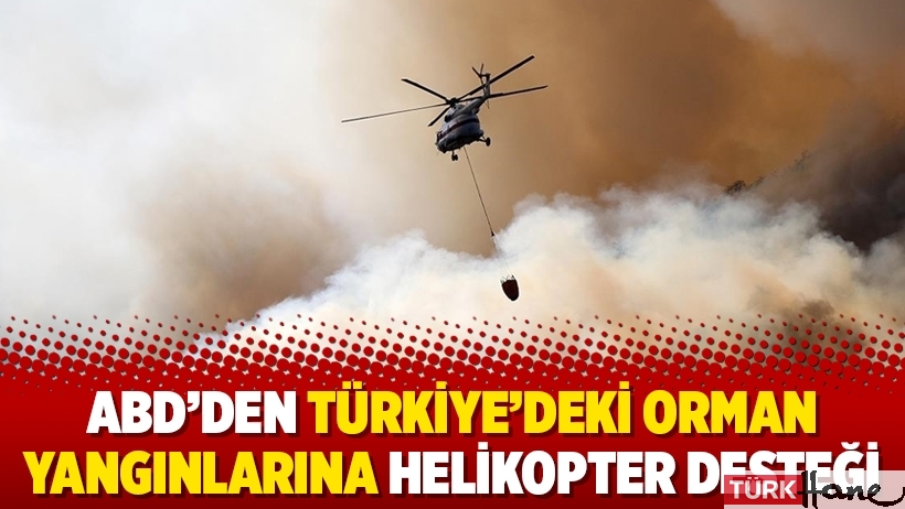 ABD’den Türkiye’deki orman yangınlarına helikopter desteği