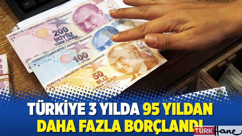 Türkiye 3 yılda 95 yıldan daha fazla borçlandı
