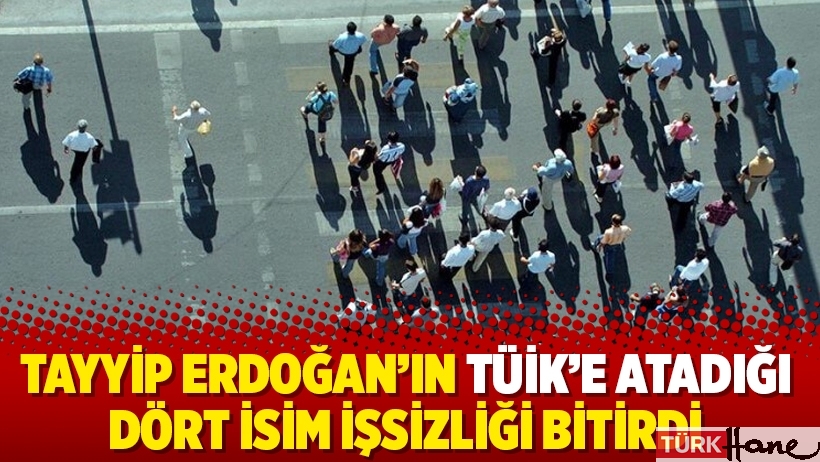 Tayyip Erdoğan’ın TÜİK’e atadığı dört isim işsizliği bitirdi