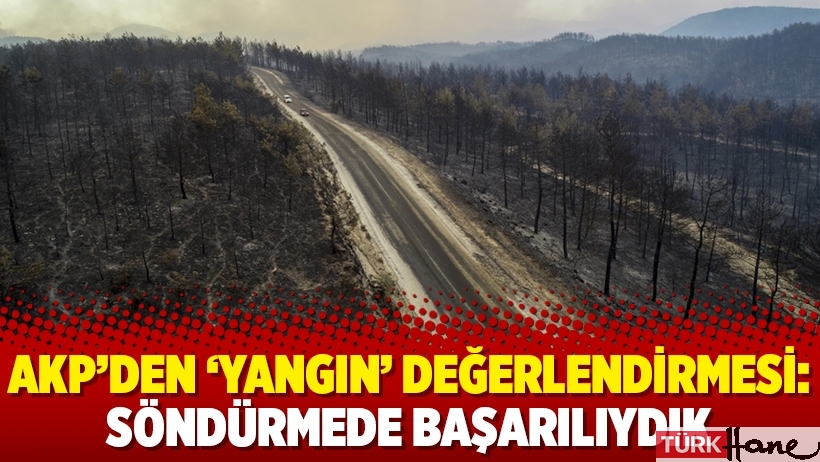 AKP’den ‘yangın’ değerlendirmesi: Söndürmede başarılıydık