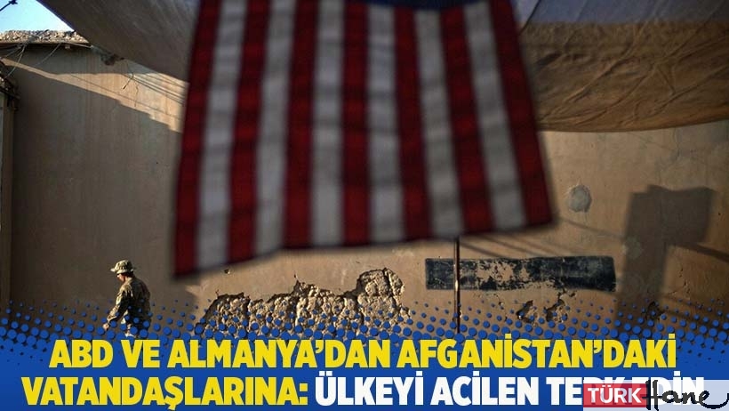 ABD ve Almanya'dan Afganistan'daki vatandaşlarına uyarı: Ülkeyi acilen terk edin