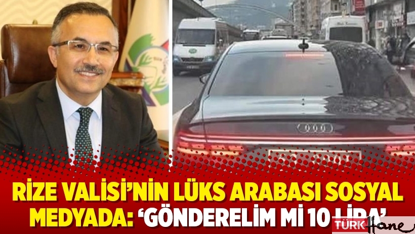 Rize Valisi’nin lüks arabası sosyal medyada: ‘Gönderelim mi 10 lira’