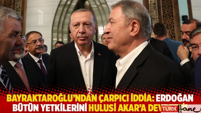 Bayraktaroğlu'ndan çarpıcı iddia: Erdoğan bütün yetkilerini Hulusi Akar'a devretti!