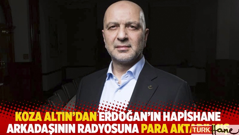 Koza Altın’dan Erdoğan’ın hapishane arkadaşının radyosuna para aktarılmış