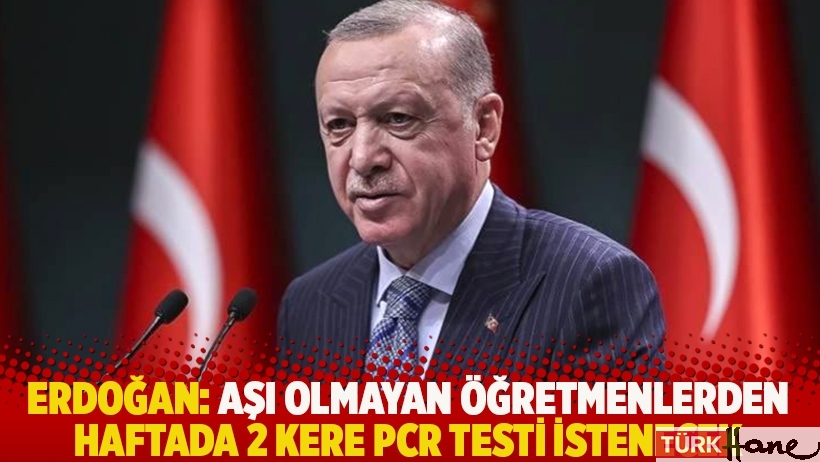 Erdoğan: Aşı olmayan öğretmenlerden haftada 2 kere PCR testi istenecek