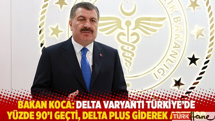 Bakan Koca: Delta varyantı Türkiye’de yüzde 90’ı geçti, Delta Plus giderek artıyor