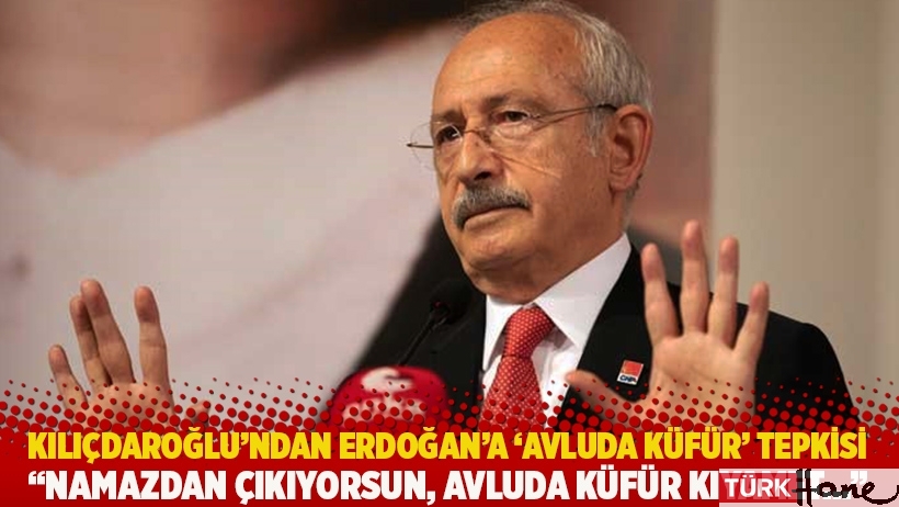 Kılıçdaroğlu'ndan Erdoğan'a 'avluda küfür' tepkisi: Namazdan çıkıyorsun, avluda küfür kıyamet...