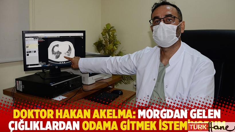 Doktor Hakan Akelma: Morgdan gelen çığlıklardan odama gitmek istemiyorum