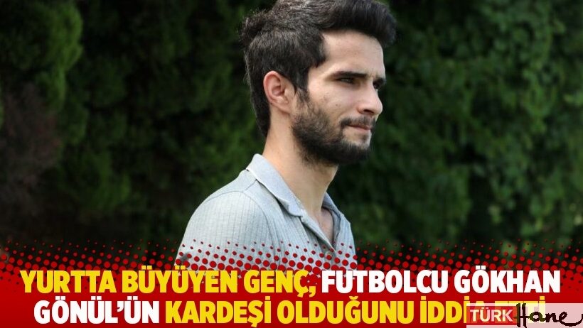 Yurtta büyüyen genç, futbolcu Gökhan Gönül'ün kardeşi olduğunu iddia etti