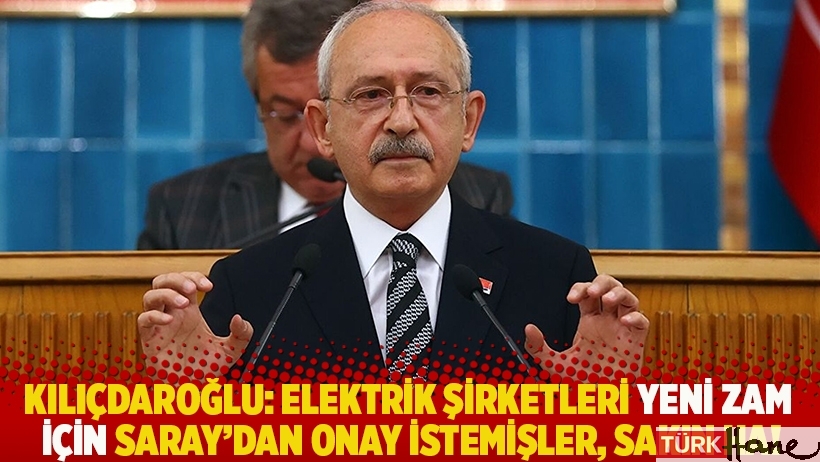 Kılıçdaroğlu: Elektrik şirketleri yeni zam için Saray'dan onay istemişler, sakın ha!