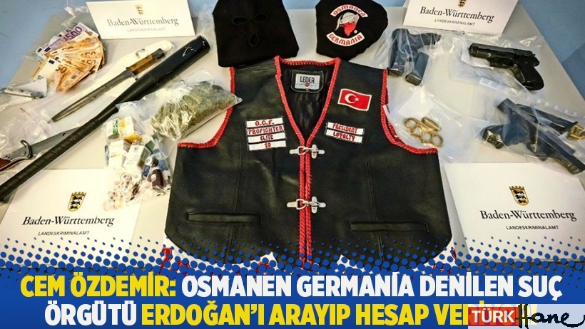 Cem Özdemir: Osmanen Germania denilen suç örgütü Erdoğan'ı arayıp hesap veriyor!