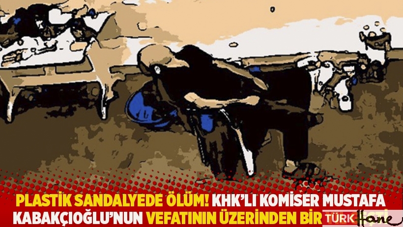 Plastik sandalyede ölüm! KHK’lı komiser Mustafa Kabakçıoğlu’nun vefatının üzerinden bir yıl geçti