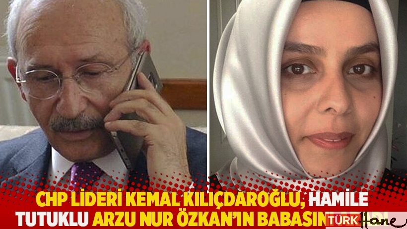 CHP lideri Kemal Kılıçdaroğlu, hamile tutuklu Arzu Nur Özkan’ın babasını aradı