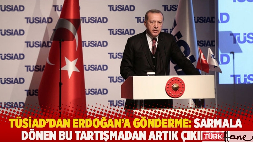TÜSİAD'dan Erdoğan'a gönderme: Sarmala dönen bu tartışmadan artık çıkılmalı