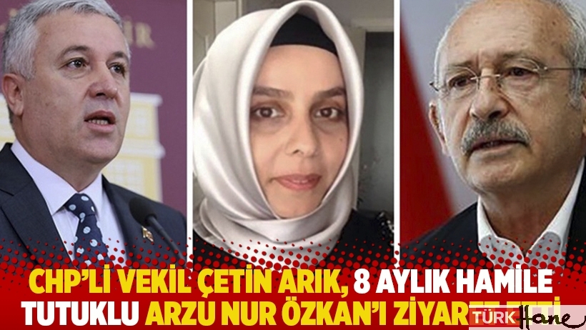 CHP'li vekil Çetin Arık, 8 aylık hamile tutuklu Arzu Nur Özkan’ı ziyaret etti