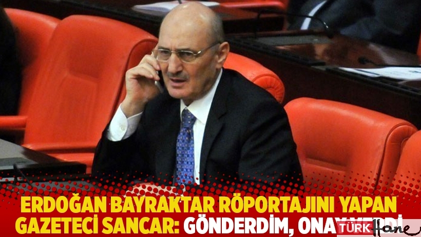 Erdoğan Bayraktar röportajını yapan gazeteci Sancar: Gönderdim, onay verdi