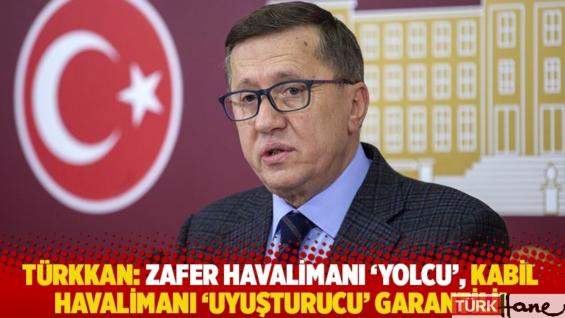 Türkkan: Zafer Havalimanı 'yolcu', Kabil Havalimanı 'uyuşrucu' garantili!