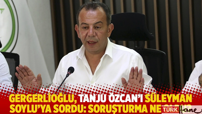 Gergerlioğlu, Tanju Özcan'ı Süleyman Soylu'ya sordu: Soruşturma ne oldu?