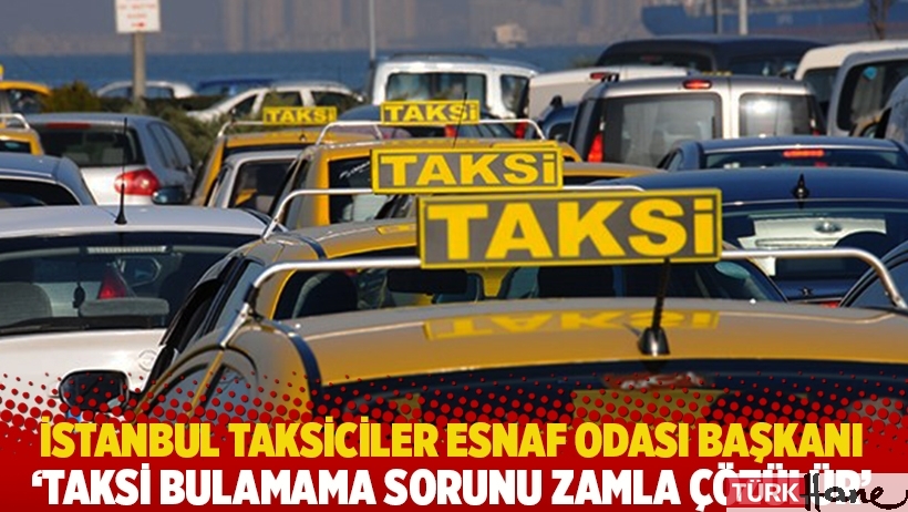 İstanbul Taksiciler Esnaf Odası Başkanı: Taksi bulamama sorunu zamla çözülür
